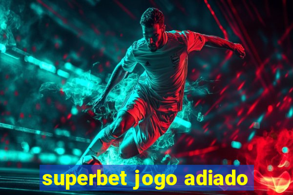 superbet jogo adiado